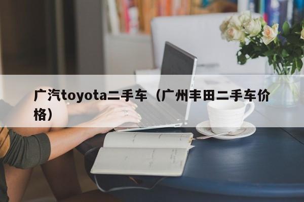 广汽toyota二手车（广州丰田二手车价格）
