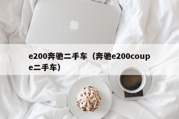 e200奔驰二手车（奔驰e200coupe二手车）