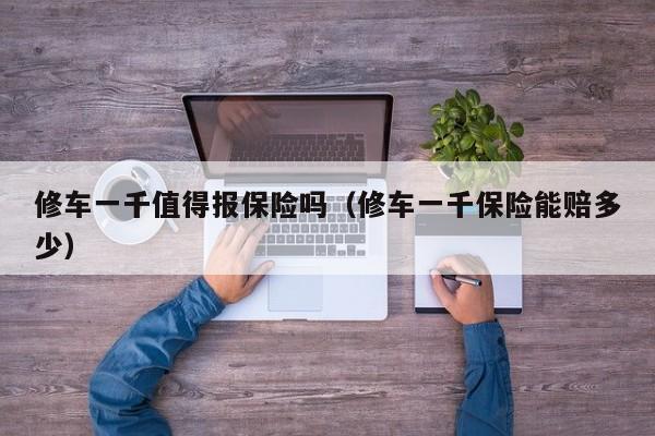 修车一千值得报保险吗（修车一千保险能赔多少）