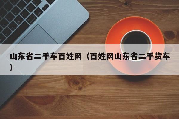 山东省二手车百姓网（百姓网山东省二手货车）