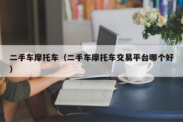 二手车摩托车（二手车摩托车交易平台哪个好）