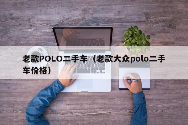 老款POLO二手车（老款大众polo二手车价格）