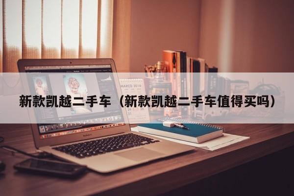 新款凯越二手车（新款凯越二手车值得买吗）