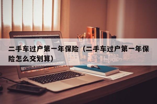 二手车过户第一年保险（二手车过户第一年保险怎么交划算）