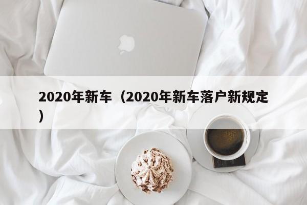 2020年新车（2020年新车落户新规定）