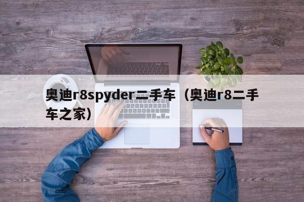 奥迪r8spyder二手车（奥迪r8二手车之家）
