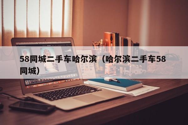 58同城二手车哈尔滨（哈尔滨二手车58 同城）