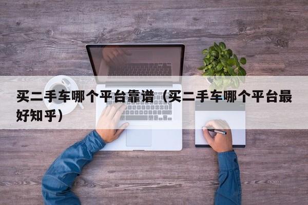 买二手车哪个平台靠谱（买二手车哪个平台最好知乎）