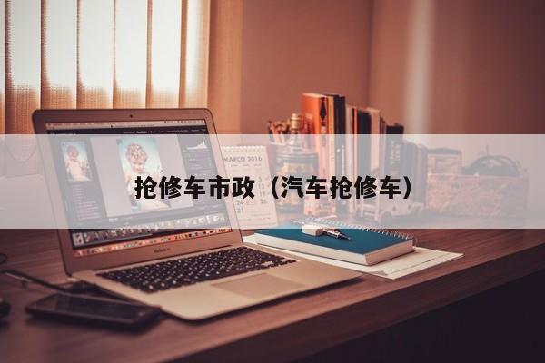 抢修车市政（汽车抢修车）