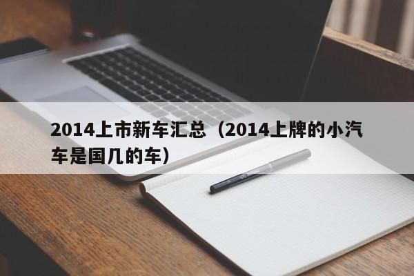 2014上市新车汇总（2014上牌的小汽车是国几的车）
