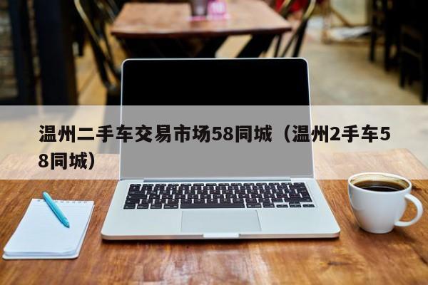 温州二手车交易市场58同城（温州2手车58同城）