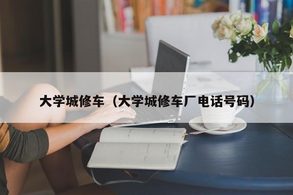 大学城修车（大学城修车厂电话号码）
