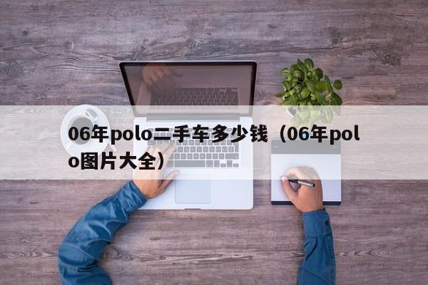 06年polo二手车多少钱（06年polo图片大全）