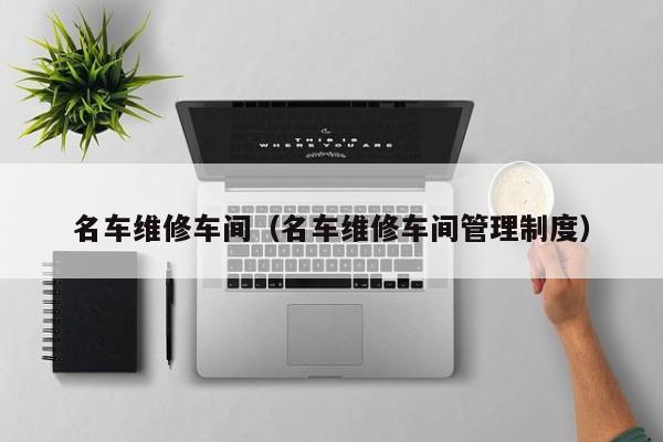 名车维修车间（名车维修车间管理制度）