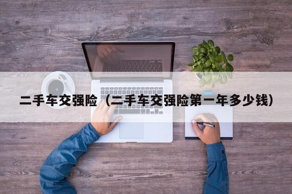 二手车交强险（二手车交强险第一年多少钱）