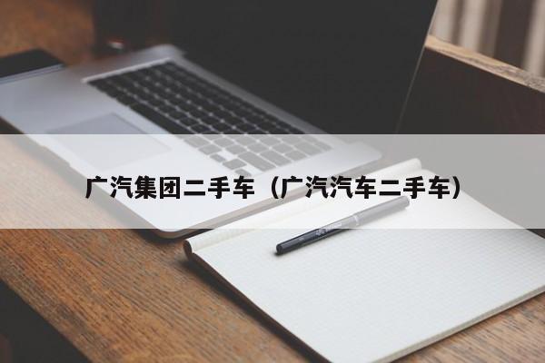 广汽集团二手车（广汽汽车二手车）