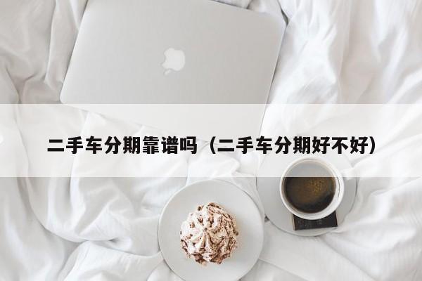二手车分期靠谱吗（二手车分期好不好）