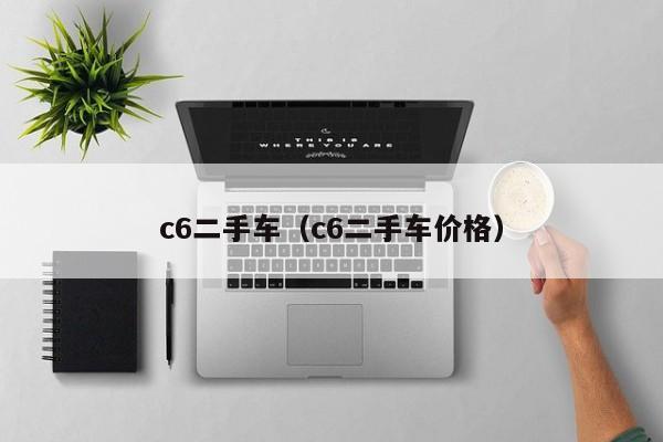 c6二手车（c6二手车价格）