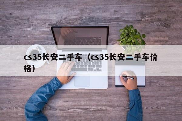cs35长安二手车（cs35长安二手车价格）