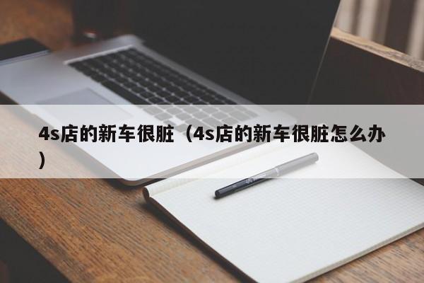 4s店的新车很脏（4s店的新车很脏怎么办）