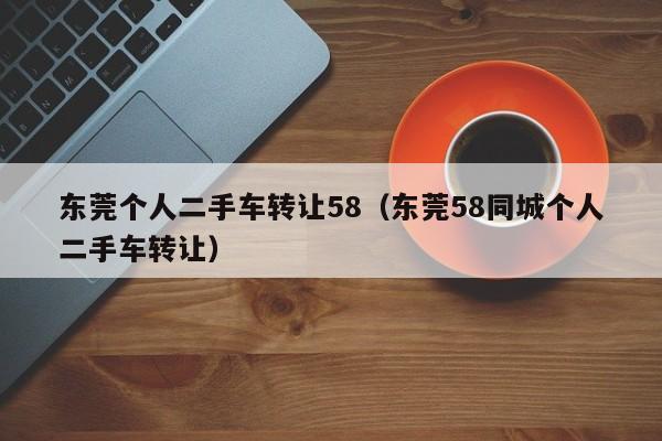 东莞个人二手车转让58（东莞58同城个人二手车转让）