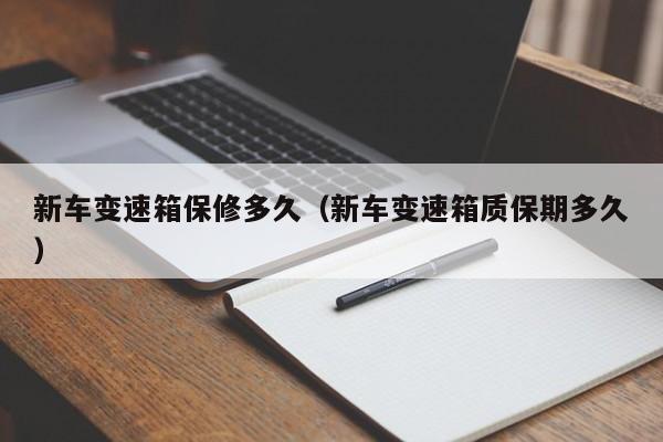 新车变速箱保修多久（新车变速箱质保期多久）