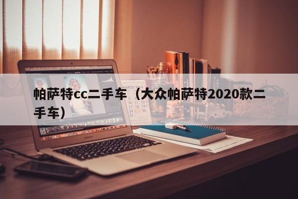 帕萨特cc二手车（大众帕萨特2020款二手车）