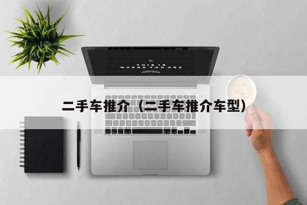 二手车推介（二手车推介车型）
