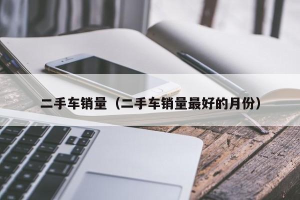 二手车销量（二手车销量最好的月份）