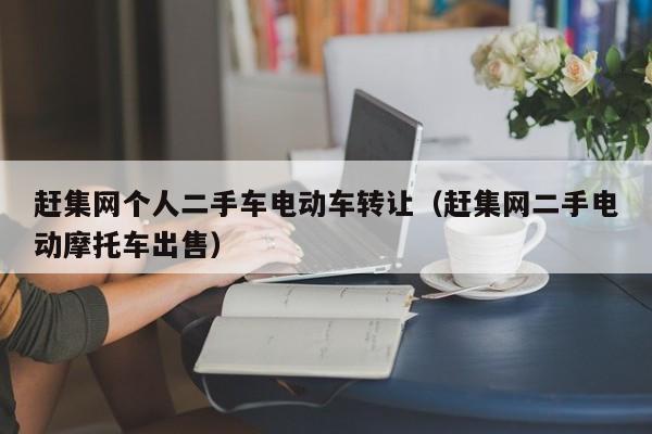 赶集网个人二手车电动车转让（赶集网二手电动摩托车出售）