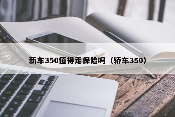 新车350值得走保险吗（轿车350）