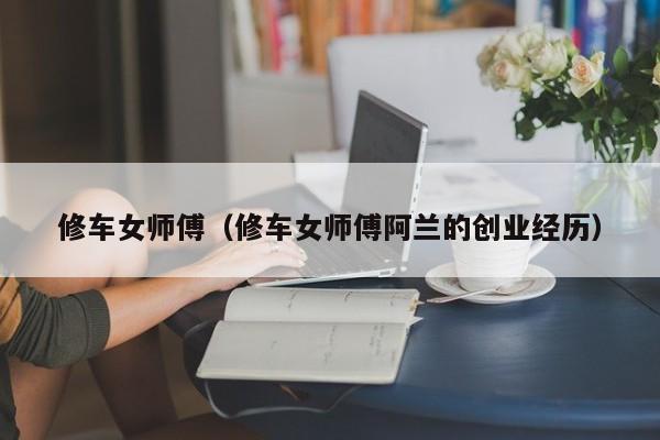 修车女师傅（修车女师傅阿兰的创业经历）