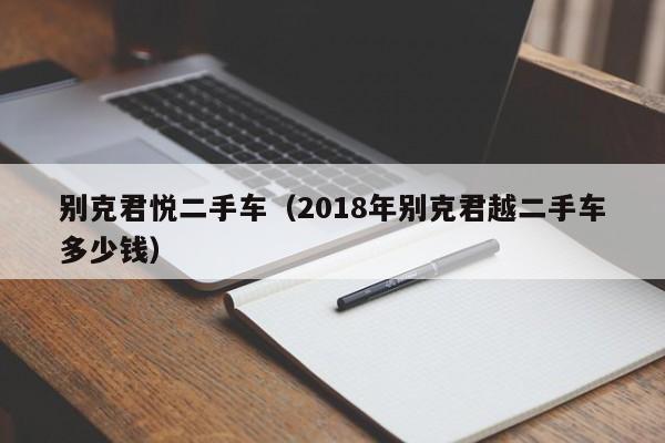 别克君悦二手车（2018年别克君越二手车多少钱）