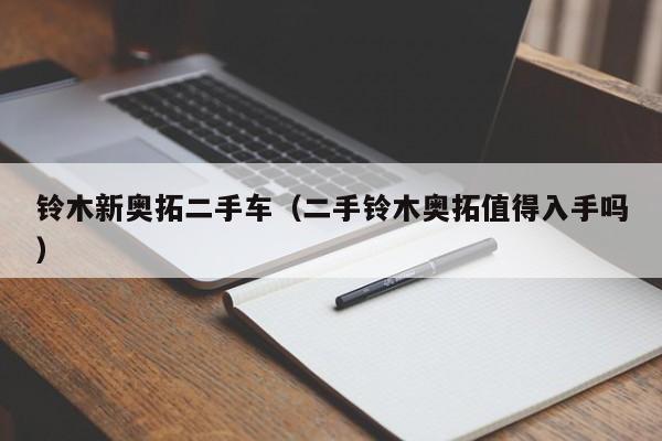 铃木新奥拓二手车（二手铃木奥拓值得入手吗）