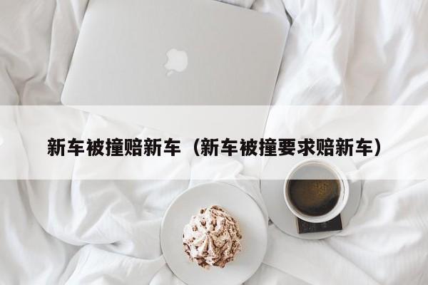 新车被撞赔新车（新车被撞要求赔新车）