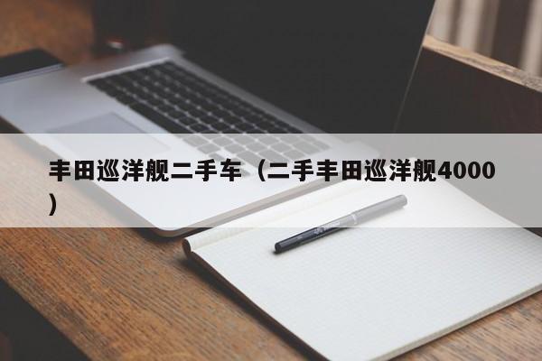 丰田巡洋舰二手车（二手丰田巡洋舰4000）