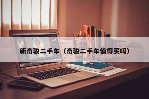 新奇骏二手车（奇骏二手车值得买吗）