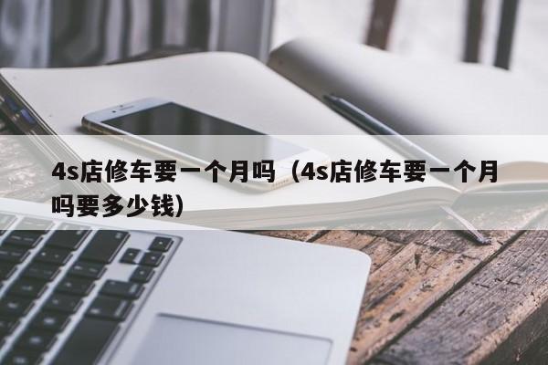 4s店修车要一个月吗（4s店修车要一个月吗要多少钱）
