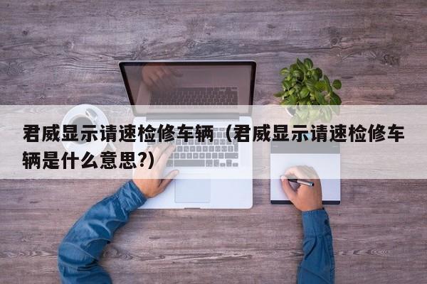 君威显示请速检修车辆（君威显示请速检修车辆是什么意思?）