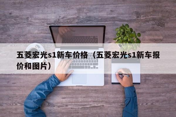 五菱宏光s1新车价格（五菱宏光s1新车报价和图片）