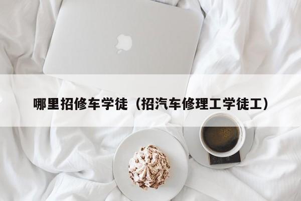 哪里招修车学徒（招汽车修理工学徒工）