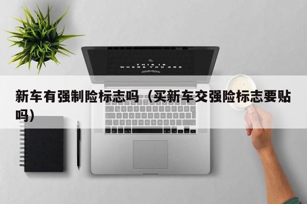 新车有强制险标志吗（买新车交强险标志要贴吗）