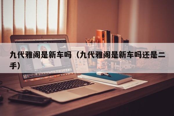 九代雅阁是新车吗（九代雅阁是新车吗还是二手）