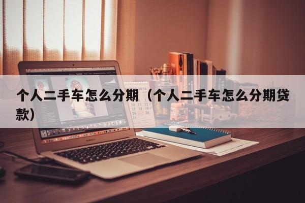 个人二手车怎么分期（个人二手车怎么分期贷款）