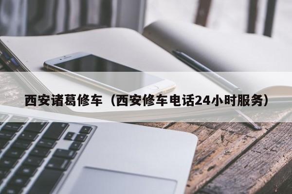 西安诸葛修车（西安修车电话24小时服务）