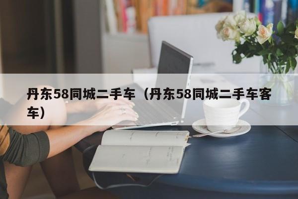 丹东58同城二手车（丹东58同城二手车客车）