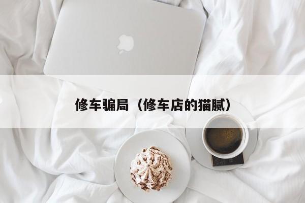 修车骗局（修车店的猫腻）
