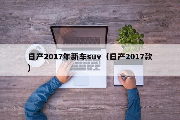 日产2017年新车suv（日产2017款）