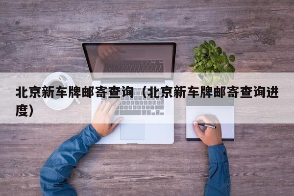 北京新车牌邮寄查询（北京新车牌邮寄查询进度）