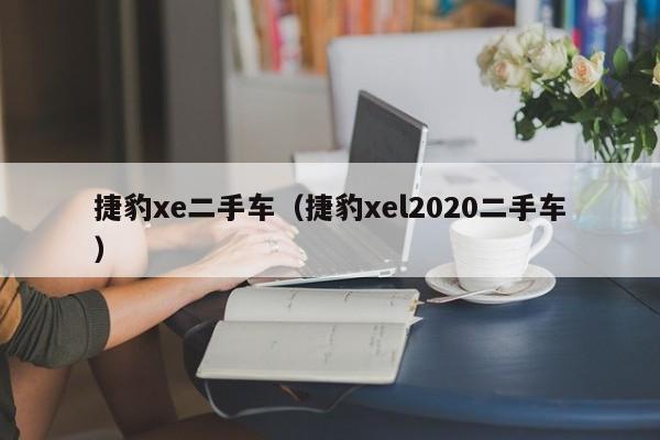 捷豹xe二手车（捷豹xel2020二手车）